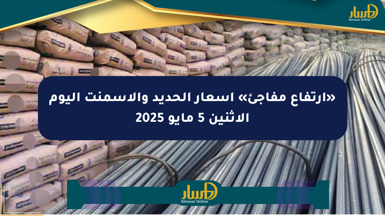 «ارتفاع مفاجئ» أسعار الحديد والأسمنت اليوم الإثنين 5 مايو 2025